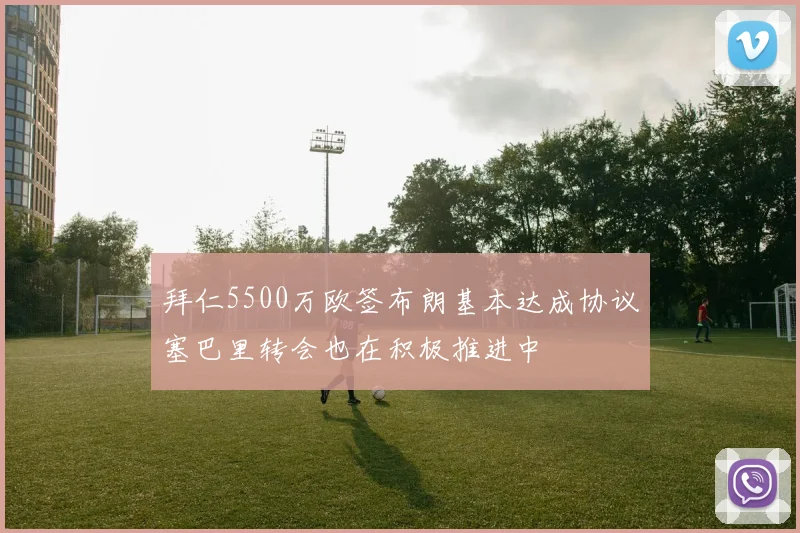 拜仁5500万欧签布朗基本达成协议塞巴里转会也在积极推进中