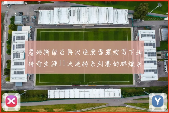 詹姆斯能否再次逆袭雷霆续写下狗传奇生涯11次逆转系列赛的辉煌历史